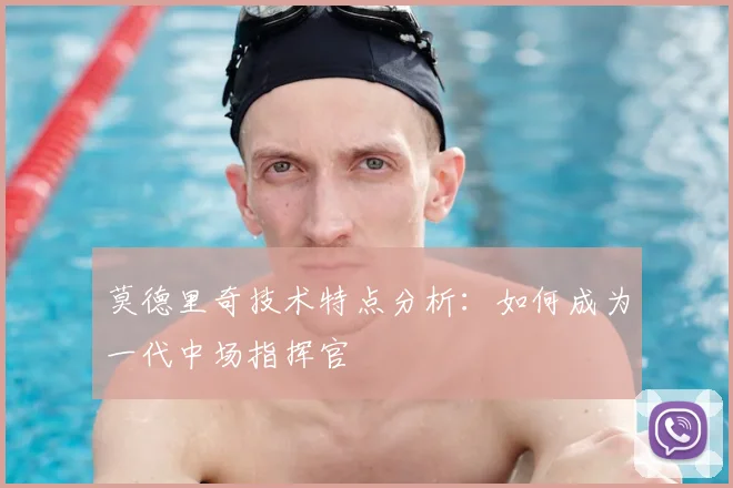 莫德里奇技术特点分析：如何成为一代中场指挥官