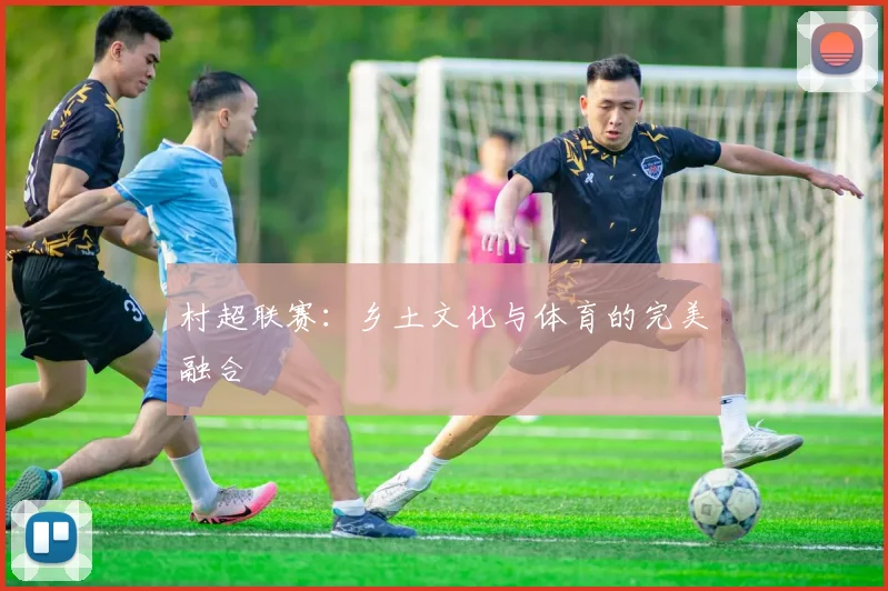 村超联赛：乡土文化与体育的完美融合