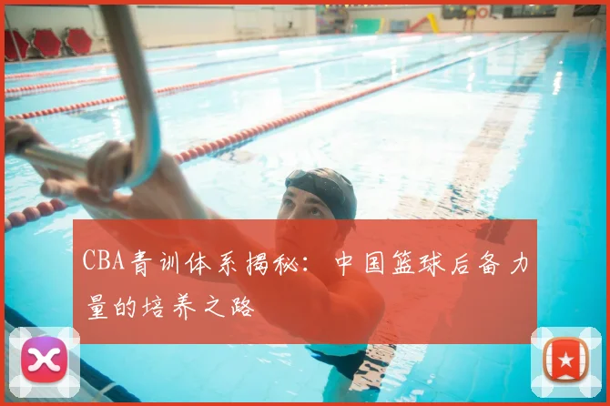 CBA青训体系揭秘：中国篮球后备力量的培养之路