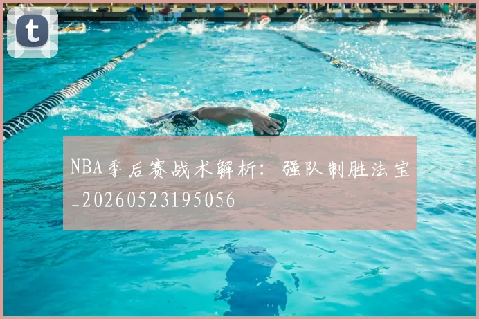 NBA季后赛战术解析：强队制胜法宝_20260523195056