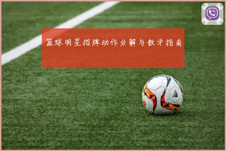 篮球明星招牌动作分解与教学指南