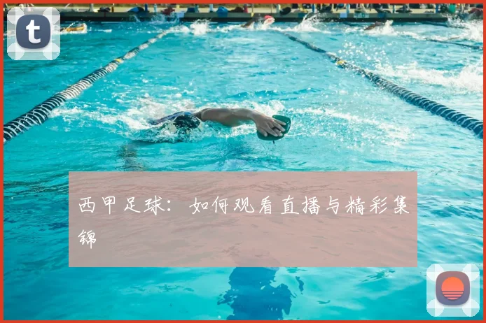 西甲足球:如何观看直播与精彩集锦
