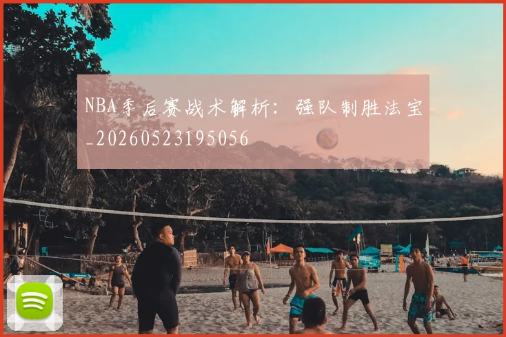 NBA季后赛战术解析：强队制胜法宝_20260523195056