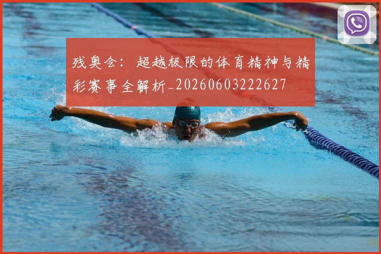 残奥会：超越极限的体育精神与精彩赛事全解析_20260603222627