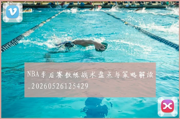 NBA季后赛教练战术盘点与策略解读_20260526125429