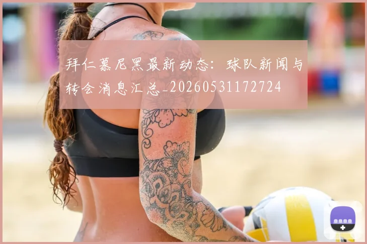 拜仁慕尼黑最新动态：球队新闻与转会消息汇总_20260531172724