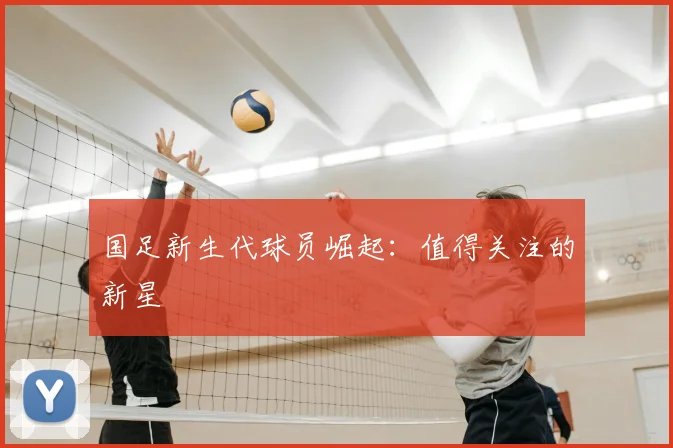国足新生代球员崛起：值得关注的新星