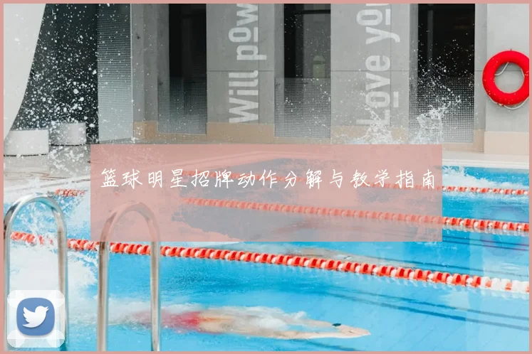 篮球明星招牌动作分解与教学指南