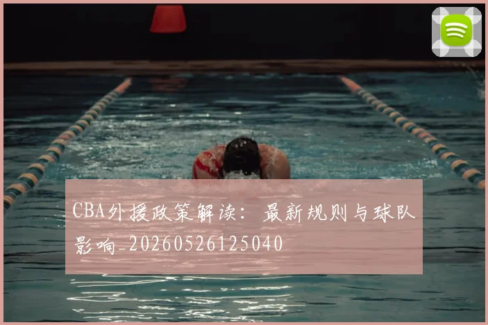 CBA外援政策解读：最新规则与球队影响_20260526125040