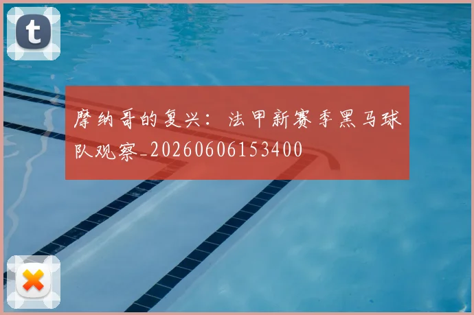 摩纳哥的复兴：法甲新赛季黑马球队观察_20260606153400