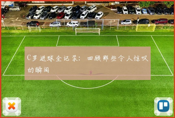 C罗进球全记录：回顾那些令人惊叹的瞬间