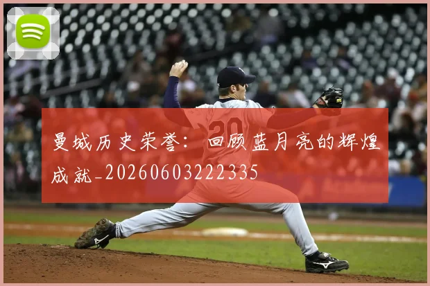 曼城历史荣誉:回顾蓝月亮的辉煌成就_20260603222335