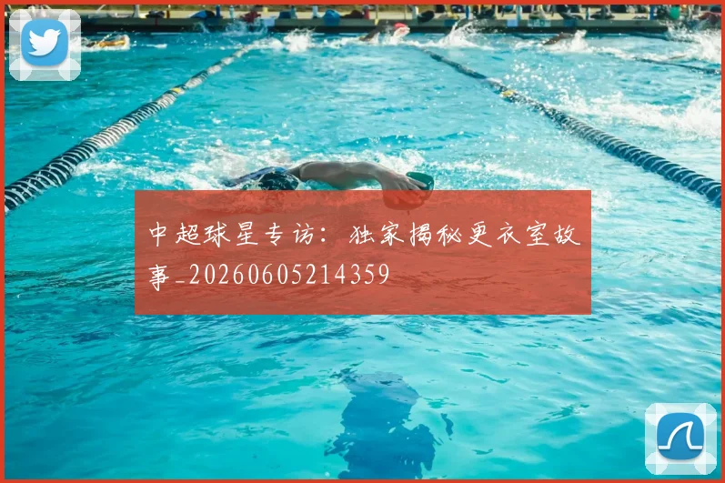 中超球星专访：独家揭秘更衣室故事_20260605214359