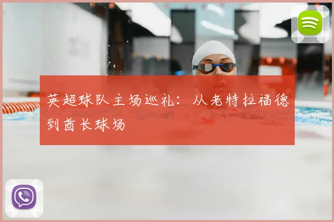 英超球队主场巡礼：从老特拉福德到酋长球场