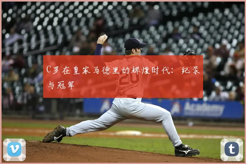 C罗在皇家马德里的辉煌时代：纪录与冠军