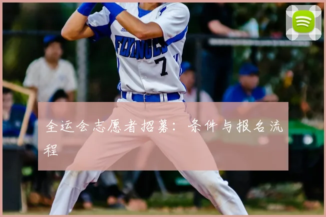 全运会志愿者招募:条件与报名流程