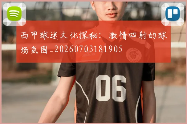 西甲球迷文化探秘:激情四射的球场氛围_20260703181905