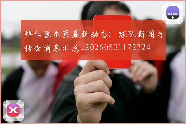 拜仁慕尼黑最新动态：球队新闻与转会消息汇总_20260531172724