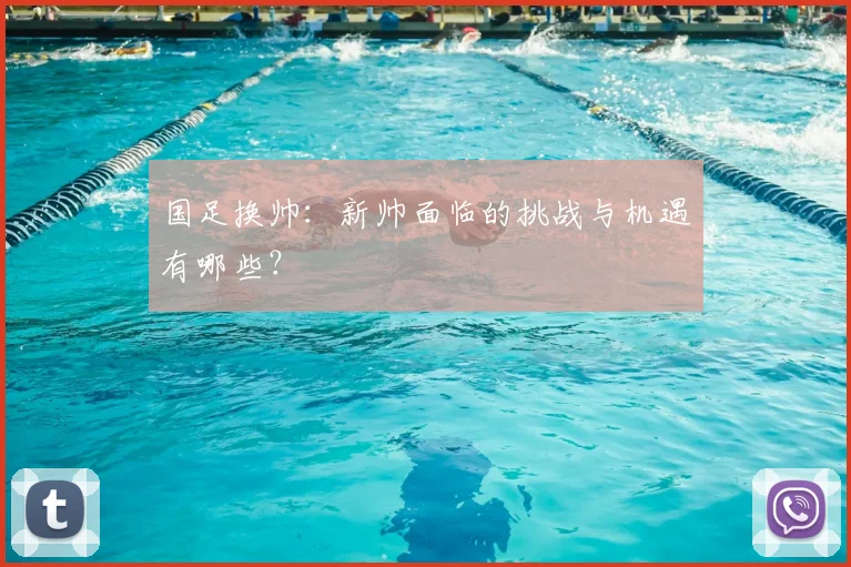 国足换帅：新帅面临的挑战与机遇有哪些？