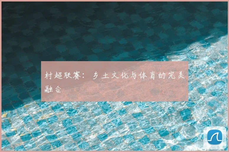 村超联赛：乡土文化与体育的完美融合