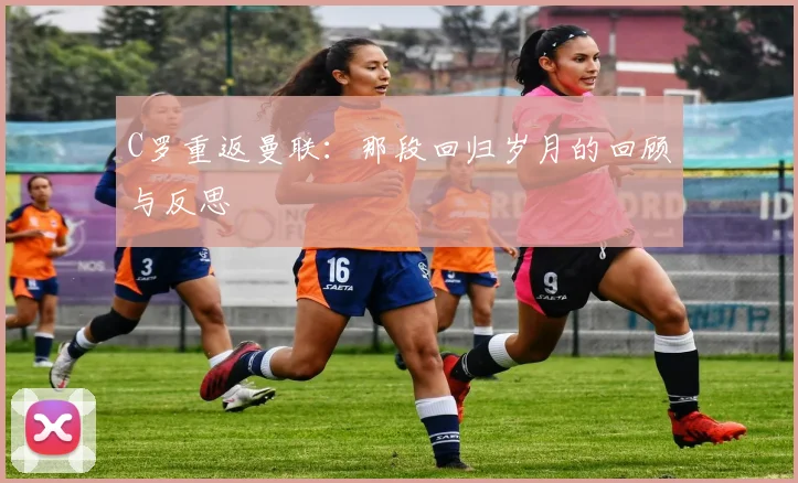 C罗重返曼联：那段回归岁月的回顾与反思