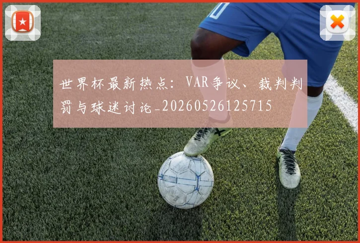 世界杯最新热点:VAR争议、裁判判罚与球迷讨论_20260526125715