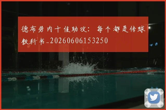 德布劳内十佳助攻：每个都是传球教科书_20260606153250