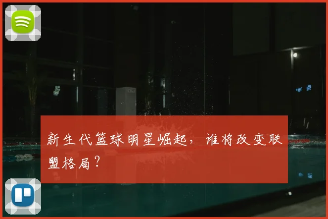 新生代篮球明星崛起，谁将改变联盟格局？