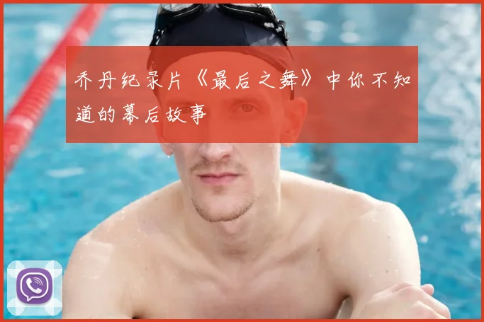 乔丹纪录片《最后之舞》中你不知道的幕后故事
