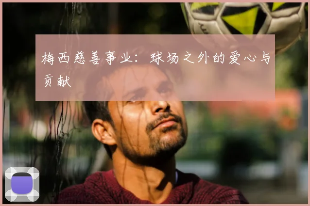 梅西慈善事业：球场之外的爱心与贡献