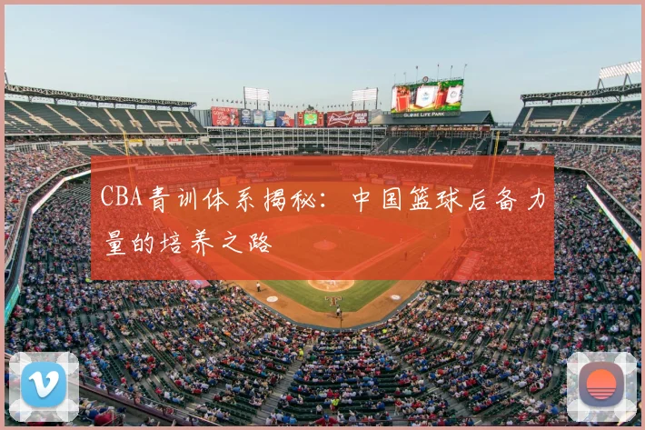CBA青训体系揭秘：中国篮球后备力量的培养之路