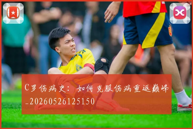 C罗伤病史：如何克服伤病重返巅峰_20260526125150