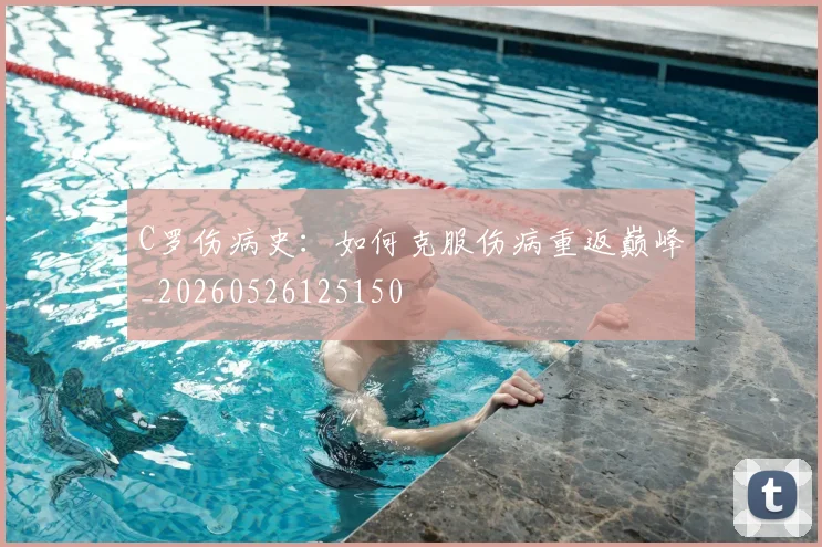 C罗伤病史：如何克服伤病重返巅峰_20260526125150