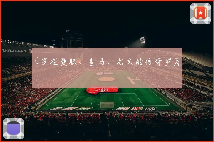 C罗在曼联、皇马、尤文的传奇岁月