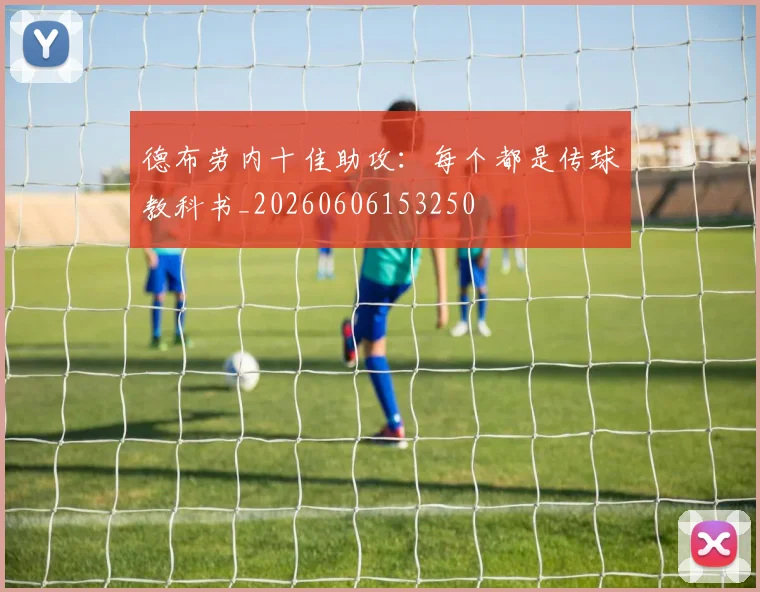 德布劳内十佳助攻：每个都是传球教科书_20260606153250