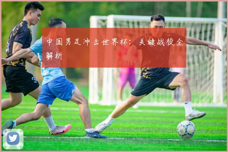 中国男足冲击世界杯：关键战役全解析