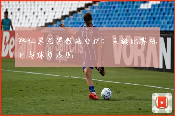 拜仁慕尼黑数据分析:关键比赛统计与球员表现