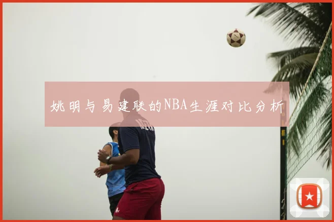 姚明与易建联的NBA生涯对比分析