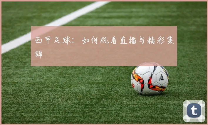 西甲足球：如何观看直播与精彩集锦