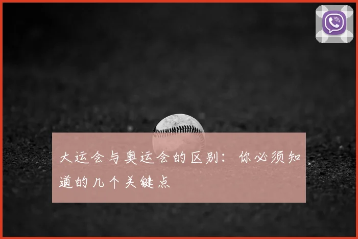 大运会与奥运会的区别：你必须知道的几个关键点