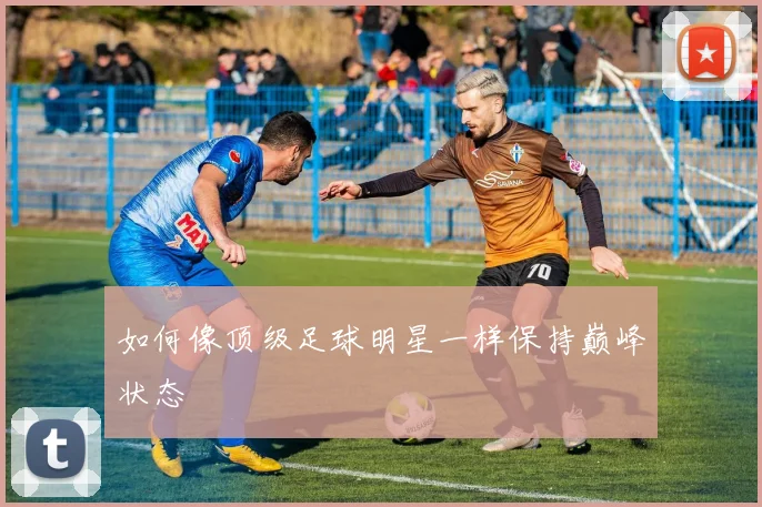 如何像顶级足球明星一样保持巅峰状态